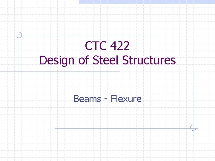 CTC 422 Design of Steel Structures Beams - Flexure 