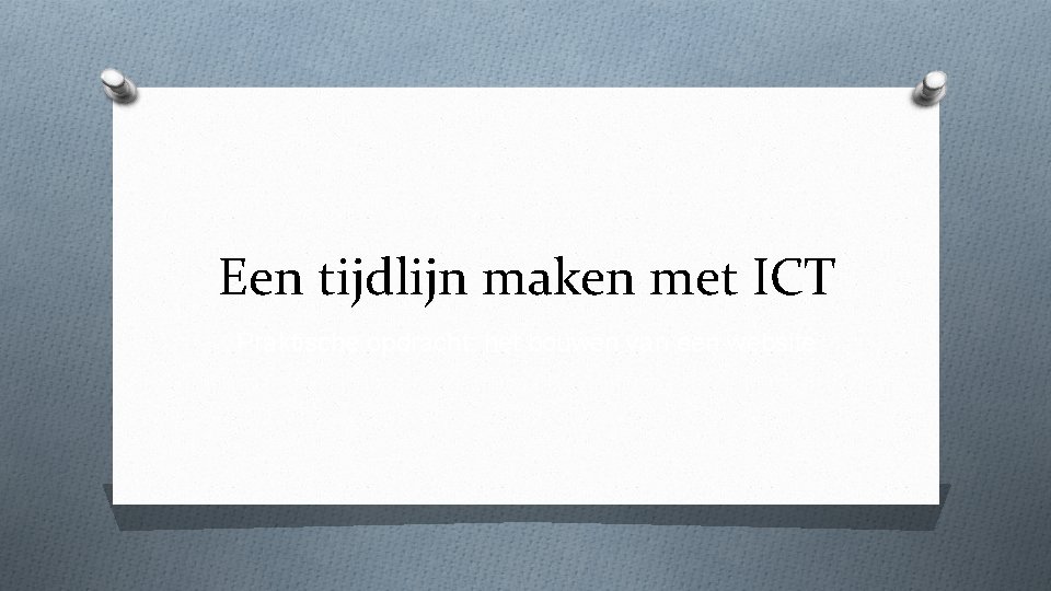 Een tijdlijn maken met ICT Praktische opdracht: het bouwen van een website 