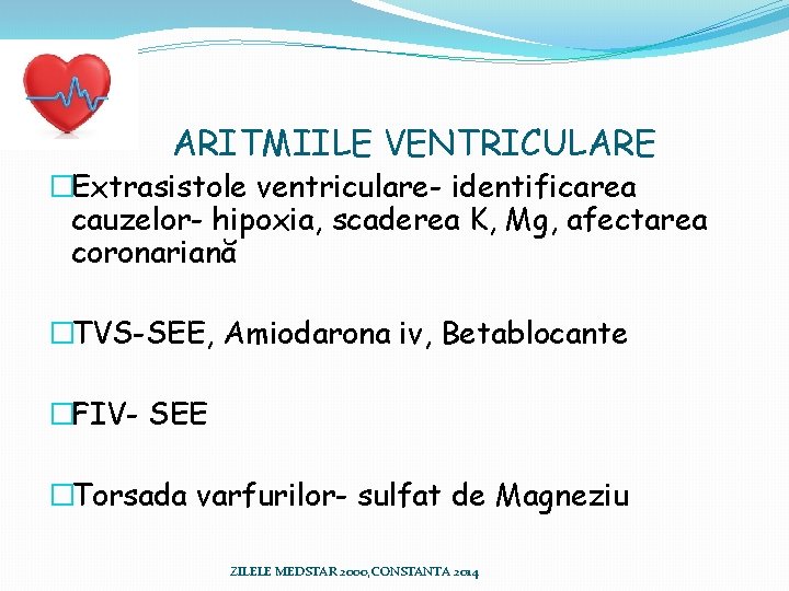ARITMIILE VENTRICULARE �Extrasistole ventriculare- identificarea cauzelor- hipoxia, scaderea K, Mg, afectarea coronariană �TVS-SEE, Amiodarona ARITMIILE VENTRICULARE �Extrasistole ventriculare- identificarea cauzelor- hipoxia, scaderea K, Mg, afectarea coronariană �TVS-SEE, Amiodarona