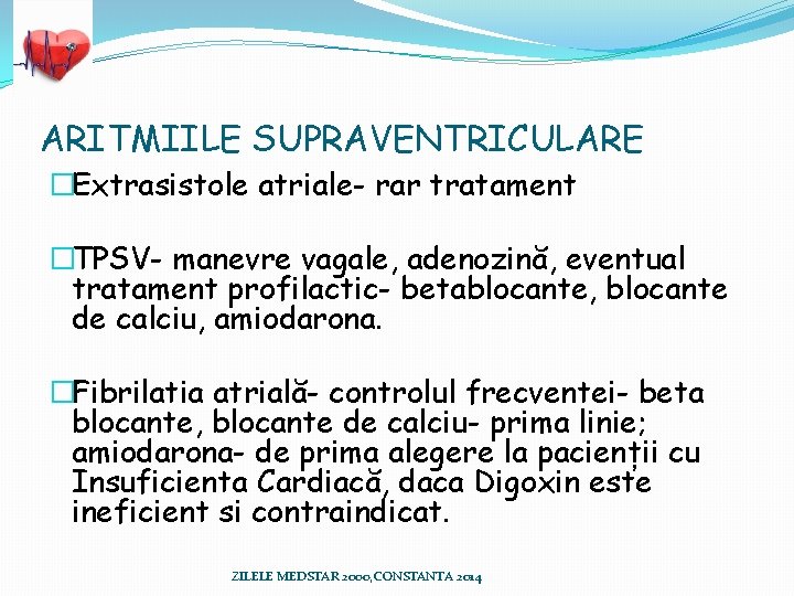 ARITMIILE SUPRAVENTRICULARE �Extrasistole atriale- rar tratament �TPSV- manevre vagale, adenozină, eventual tratament profilactic- betablocante, ARITMIILE SUPRAVENTRICULARE �Extrasistole atriale- rar tratament �TPSV- manevre vagale, adenozină, eventual tratament profilactic- betablocante,