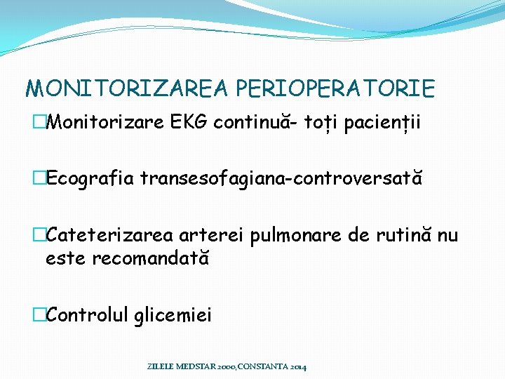 MONITORIZAREA PERIOPERATORIE �Monitorizare EKG continuă- toți pacienții �Ecografia transesofagiana-controversată �Cateterizarea arterei pulmonare de rutină MONITORIZAREA PERIOPERATORIE �Monitorizare EKG continuă- toți pacienții �Ecografia transesofagiana-controversată �Cateterizarea arterei pulmonare de rutină