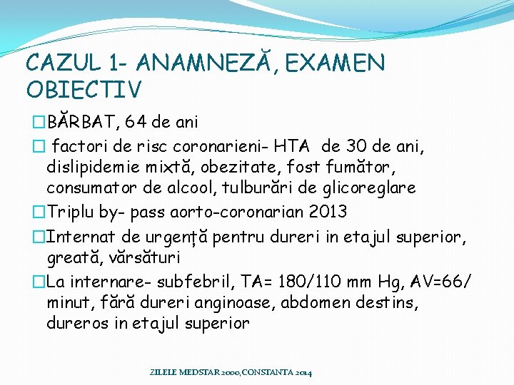 CAZUL 1 - ANAMNEZĂ, EXAMEN OBIECTIV �BĂRBAT, 64 de ani � factori de risc CAZUL 1 - ANAMNEZĂ, EXAMEN OBIECTIV �BĂRBAT, 64 de ani � factori de risc