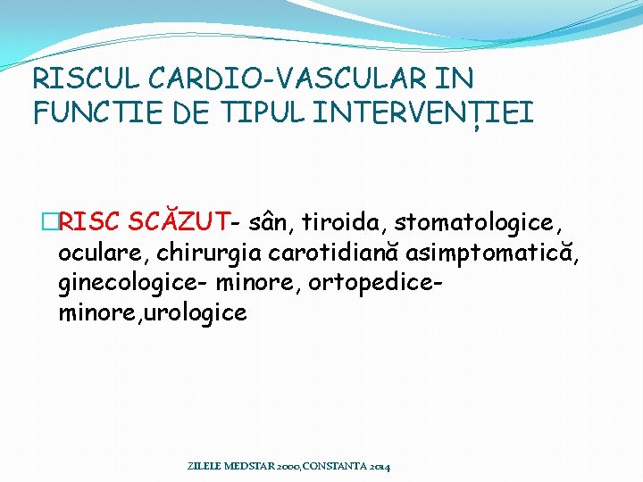 RISCUL CARDIO-VASCULAR IN FUNCTIE DE TIPUL INTERVENȚIEI �RISC SCĂZUT- sân, tiroida, stomatologice, oculare, chirurgia RISCUL CARDIO-VASCULAR IN FUNCTIE DE TIPUL INTERVENȚIEI �RISC SCĂZUT- sân, tiroida, stomatologice, oculare, chirurgia