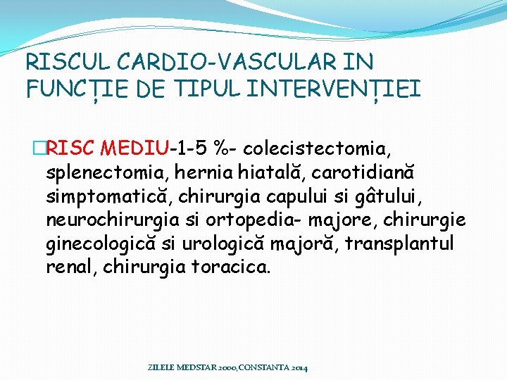 RISCUL CARDIO-VASCULAR IN FUNCȚIE DE TIPUL INTERVENȚIEI �RISC MEDIU-1 -5 %- colecistectomia, splenectomia, hernia RISCUL CARDIO-VASCULAR IN FUNCȚIE DE TIPUL INTERVENȚIEI �RISC MEDIU-1 -5 %- colecistectomia, splenectomia, hernia