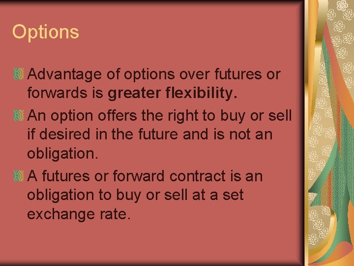 Options Advantage of options over futures or forwards is greater flexibility. An option offers