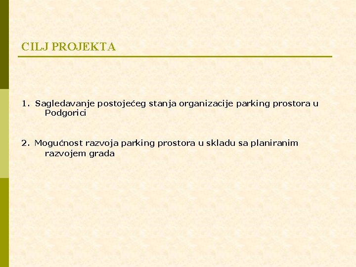CILJ PROJEKTA 1. Sagledavanje postojećeg stanja organizacije parking prostora u Podgorici 2. Mogućnost razvoja