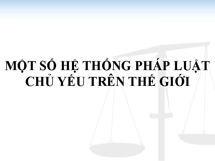 MỘT SỐ HỆ THỐNG PHÁP LUẬT CHỦ YẾU TRÊN THẾ GIỚI 