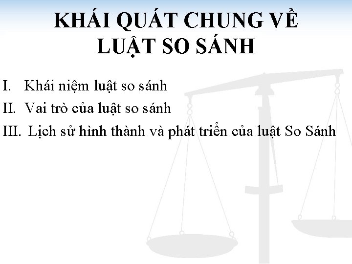 KHÁI QUÁT CHUNG VỀ LUẬT SO SÁNH I. Khái niệm luật so sánh II.