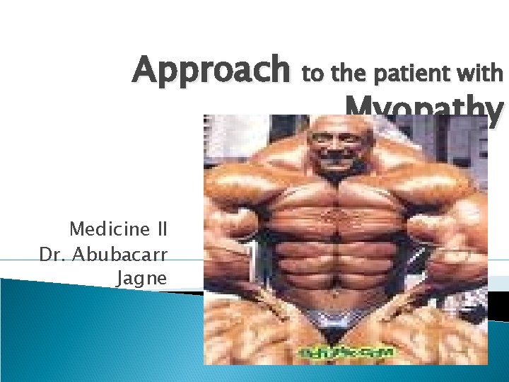 Approach to the patient with Myopathy Medicine II Dr. Abubacarr Jagne Approach to the patient with Myopathy Medicine II Dr. Abubacarr Jagne