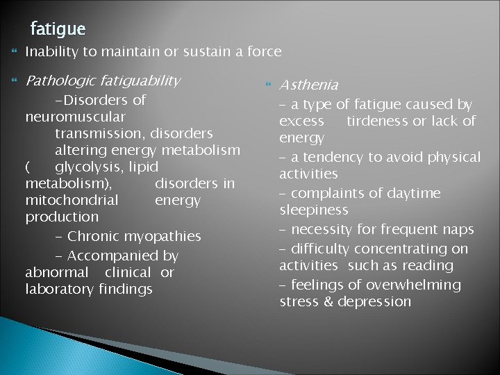 fatigue Inability to maintain or sustain a force Pathologic fatiguability -Disorders of neuromuscular transmission, fatigue Inability to maintain or sustain a force Pathologic fatiguability -Disorders of neuromuscular transmission,