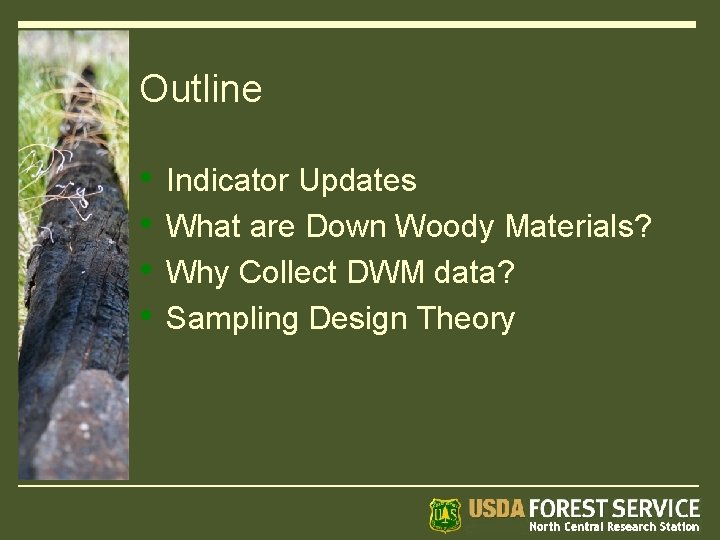Outline • • Indicator Updates What are Down Woody Materials? Why Collect DWM data?