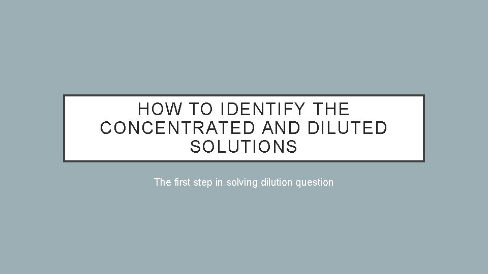 HOW TO IDENTIFY THE CONCENTRATED AND DILUTED SOLUTIONS The first step in solving dilution