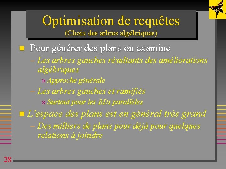 Optimisation de requêtes (Choix des arbres algébriques) n Pour générer des plans on examine Optimisation de requêtes (Choix des arbres algébriques) n Pour générer des plans on examine