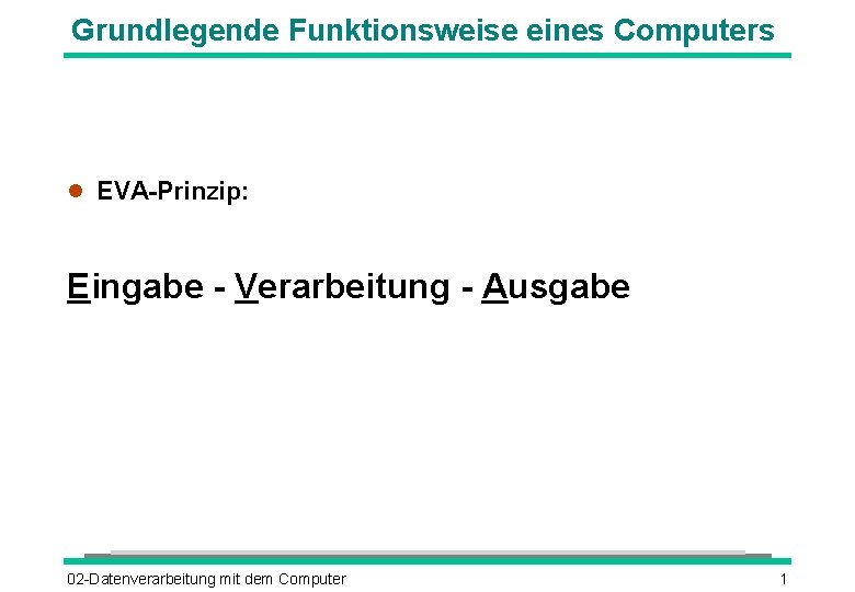 Grundlegende Funktionsweise eines Computers EVA-Prinzip: Eingabe - Verarbeitung - Ausgabe 02 -Datenverarbeitung mit dem