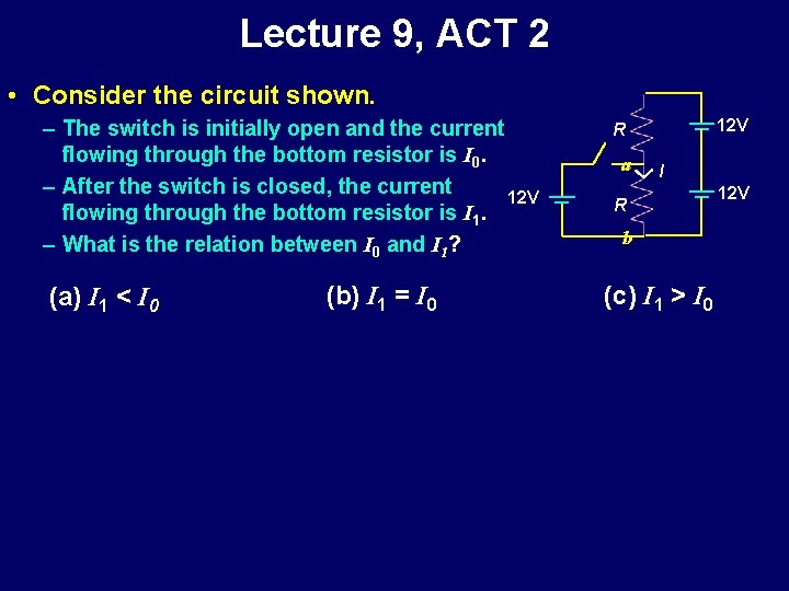 Lecture 9, ACT 2 • Consider the circuit shown. – The switch is initially