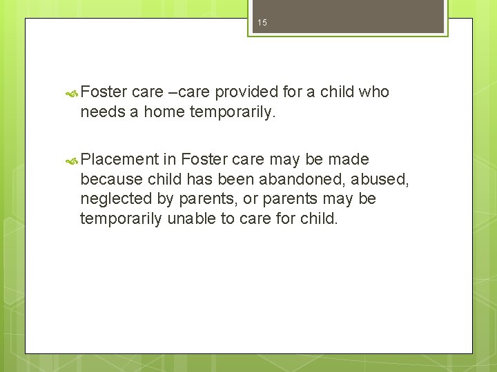 15 Foster care –care provided for a child who needs a home temporarily. Placement