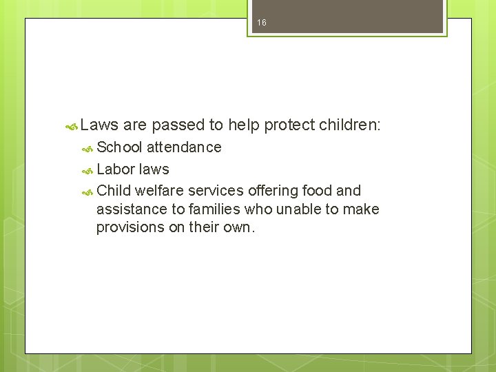 16 Laws are passed to help protect children: School attendance Labor laws Child welfare