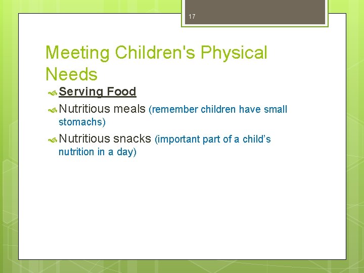 17 Meeting Children's Physical Needs Serving Food Nutritious meals (remember children have small stomachs)