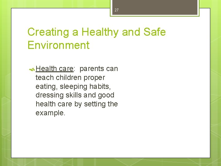 27 Creating a Healthy and Safe Environment Health care: parents can teach children proper