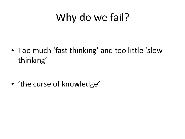 Why do we fail? • Too much ‘fast thinking’ and too little ‘slow thinking’