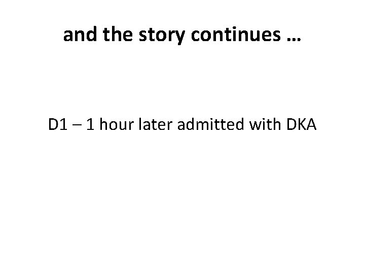 and the story continues … D 1 – 1 hour later admitted with DKA