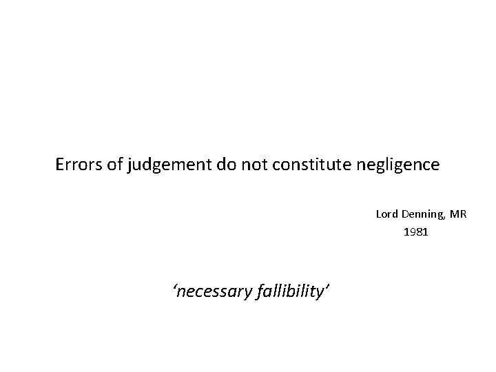 Errors of judgement do not constitute negligence Lord Denning, MR 1981 ‘necessary fallibility’ 