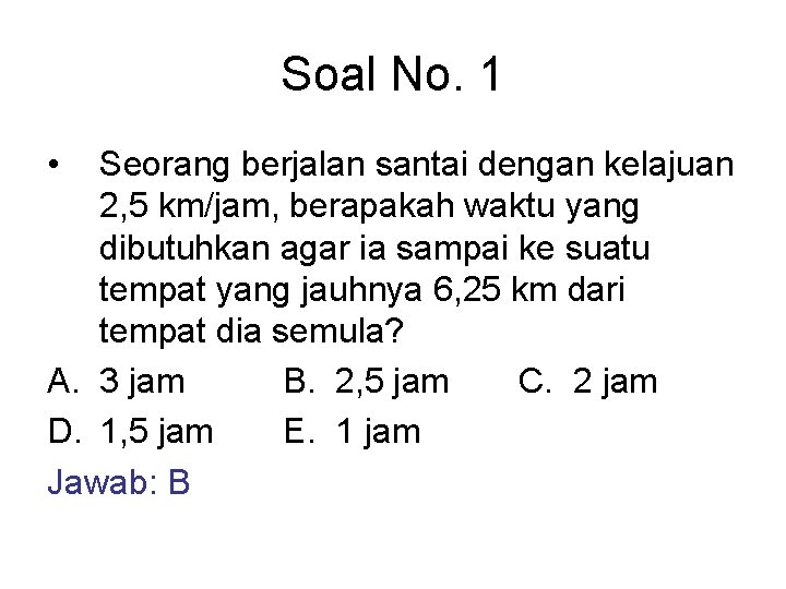 Soal No. 1 • Seorang berjalan santai dengan kelajuan 2, 5 km/jam, berapakah waktu