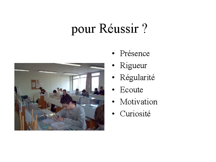  pour Réussir ? • • • Présence Rigueur Régularité Ecoute Motivation Curiosité 