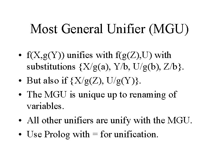 Most General Unifier (MGU) • f(X, g(Y)) unifies with f(g(Z), U) with substitutions {X/g(a),