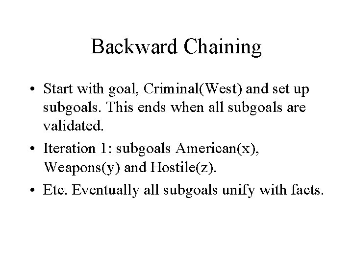 Backward Chaining • Start with goal, Criminal(West) and set up subgoals. This ends when