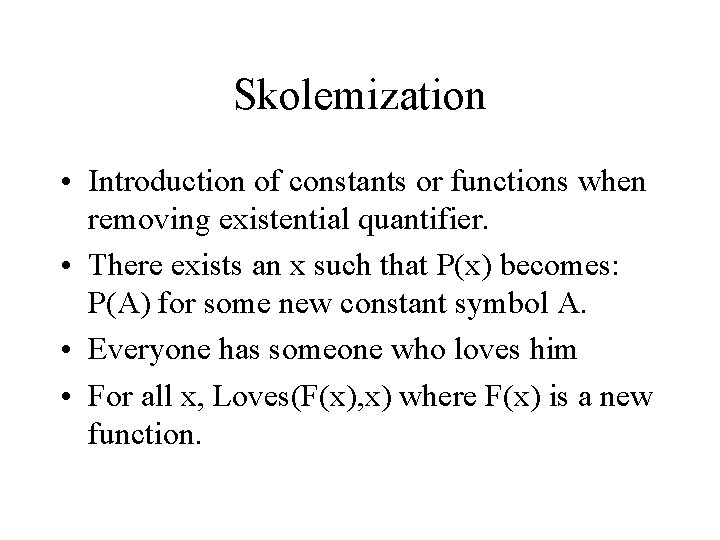 Skolemization • Introduction of constants or functions when removing existential quantifier. • There exists