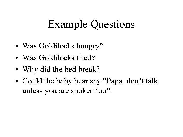 Example Questions • • Was Goldilocks hungry? Was Goldilocks tired? Why did the bed
