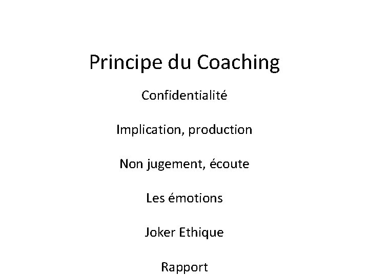 Principe du Coaching Confidentialité Implication, production Non jugement, écoute Les émotions Joker Ethique Rapport