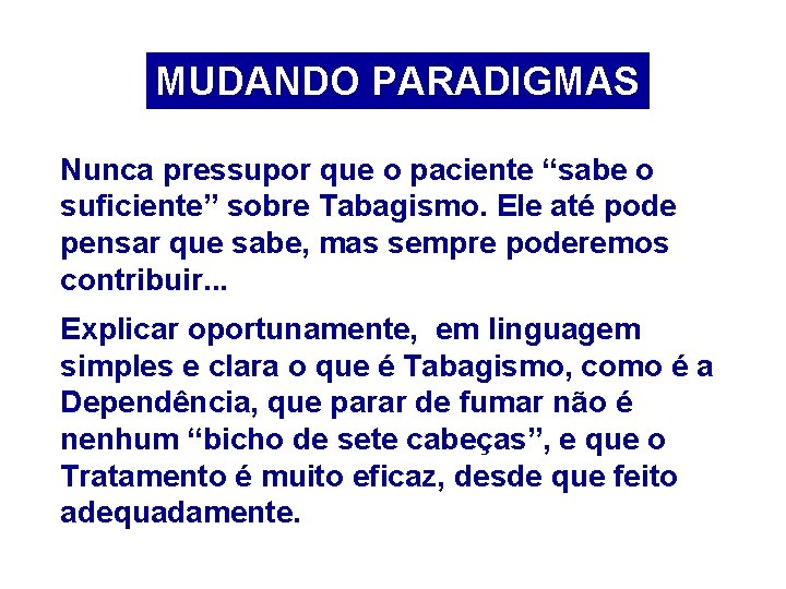 MUDANDO PARADIGMAS Nunca pressupor que o paciente “sabe o suficiente” sobre Tabagismo. Ele até