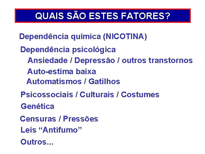 QUAIS SÃO ESTES FATORES? Dependência química (NICOTINA) Dependência psicológica Ansiedade / Depressão / outros