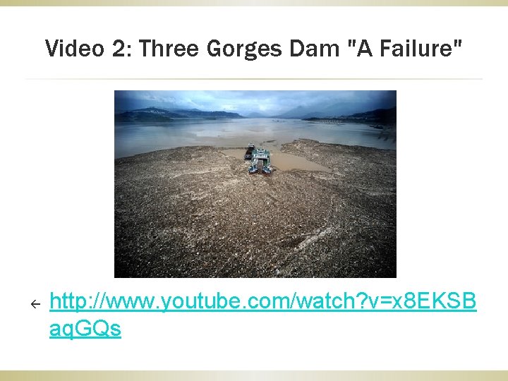 Video 2: Three Gorges Dam "A Failure" ß http: //www. youtube. com/watch? v=x 8