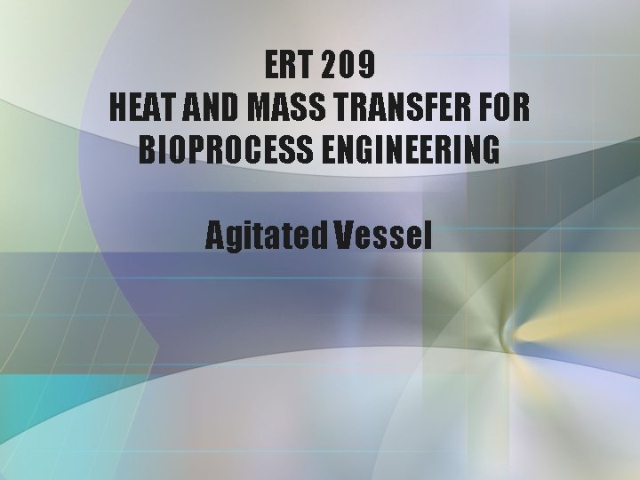ERT 209 HEAT AND MASS TRANSFER FOR BIOPROCESS ENGINEERING Agitated Vessel 