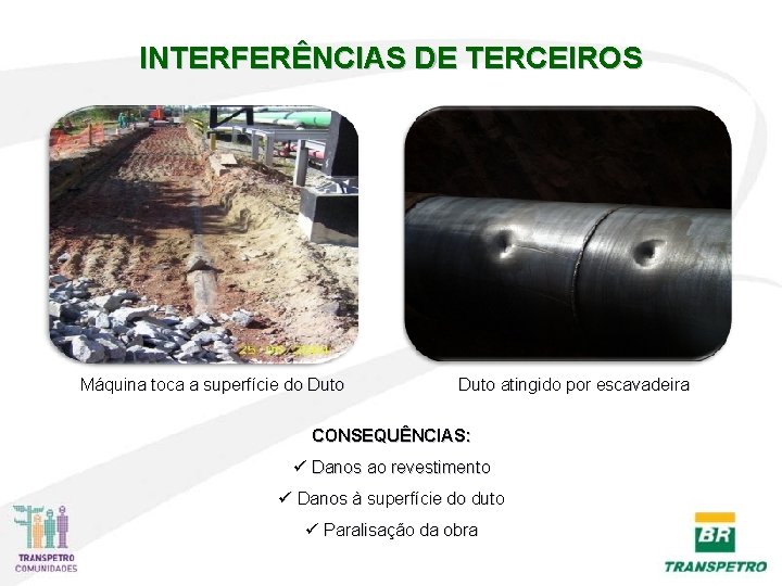 INTERFERÊNCIAS DE TERCEIROS Máquina toca a superfície do Duto atingido por escavadeira CONSEQUÊNCIAS: ü INTERFERÊNCIAS DE TERCEIROS Máquina toca a superfície do Duto atingido por escavadeira CONSEQUÊNCIAS: ü