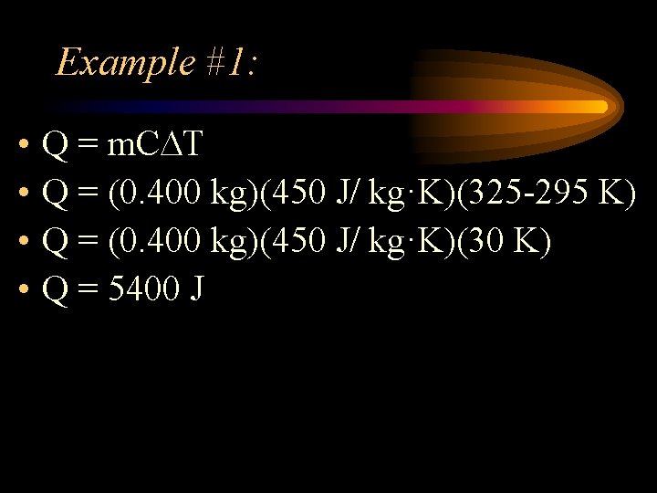 Example #1: • • Q = m. C T Q = (0. 400 kg)(450