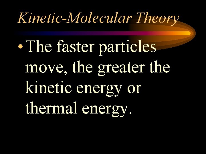 Kinetic-Molecular Theory • The faster particles move, the greater the kinetic energy or thermal