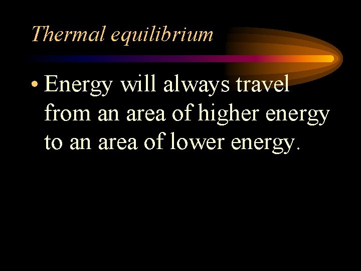 Thermal equilibrium • Energy will always travel from an area of higher energy to