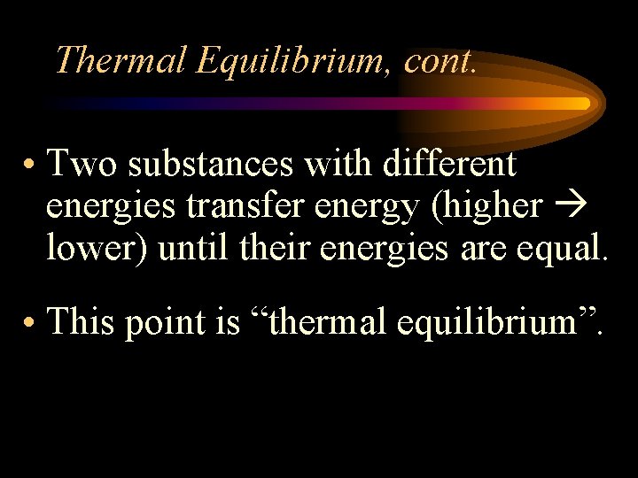 Thermal Equilibrium, cont. • Two substances with different energies transfer energy (higher lower) until