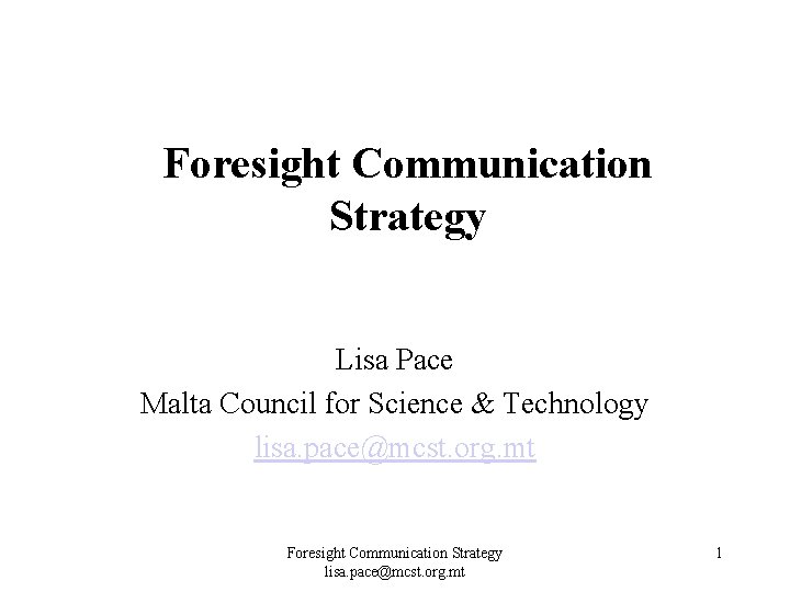 Foresight Communication Strategy Lisa Pace Malta Council for Science & Technology lisa. pace@mcst. org. Foresight Communication Strategy Lisa Pace Malta Council for Science & Technology lisa. pace@mcst. org.