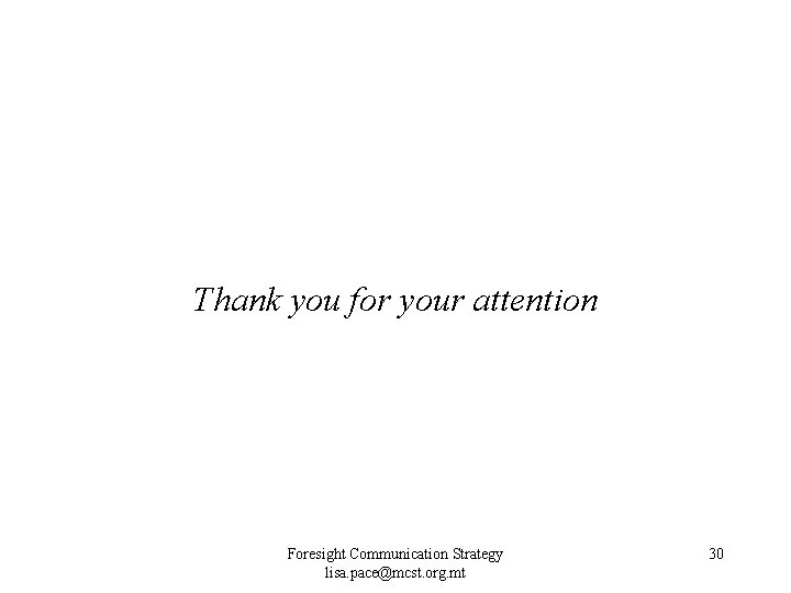 Thank you for your attention Foresight Communication Strategy lisa. pace@mcst. org. mt 30 Thank you for your attention Foresight Communication Strategy lisa. pace@mcst. org. mt 30