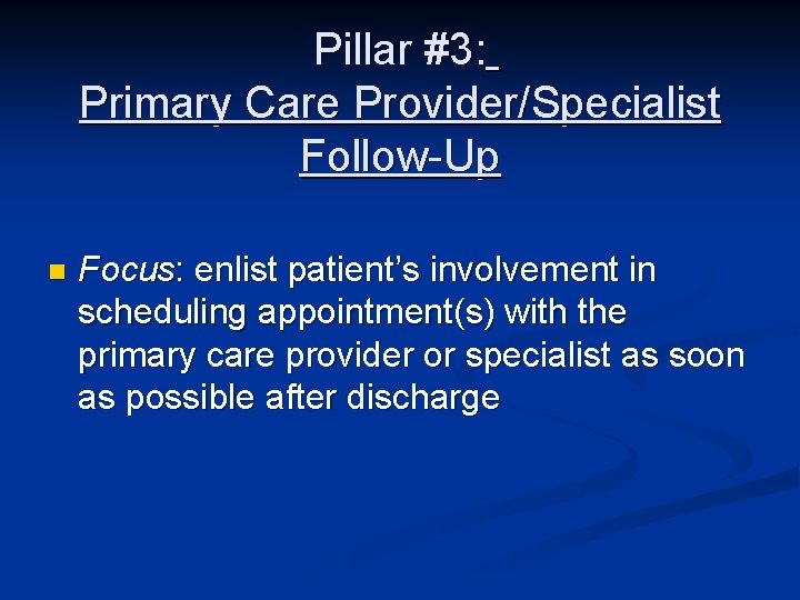 Pillar #3: Primary Care Provider/Specialist Follow-Up n Focus: enlist patient’s involvement in scheduling appointment(s)