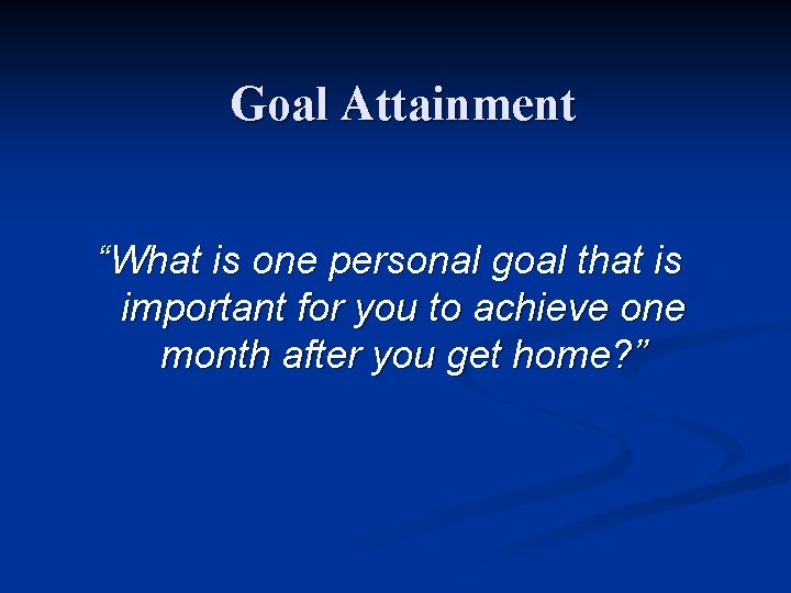 Goal Attainment “What is one personal goal that is important for you to achieve