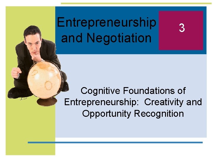 Entrepreneurship and Negotiation 3 Cognitive Foundations of Entrepreneurship: Creativity and Opportunity Recognition 