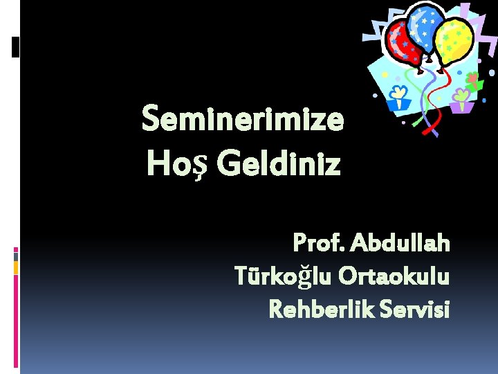 Seminerimize Hoş Geldiniz Prof. Abdullah Türkoğlu Ortaokulu Rehberlik Servisi 