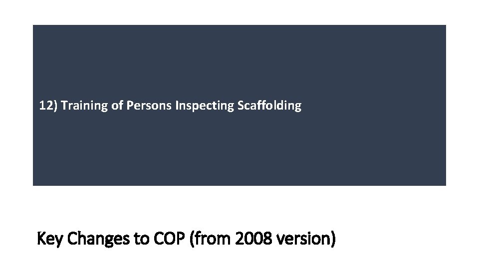12) Training of Persons Inspecting Scaffolding Key Changes to COP (from 2008 version) 