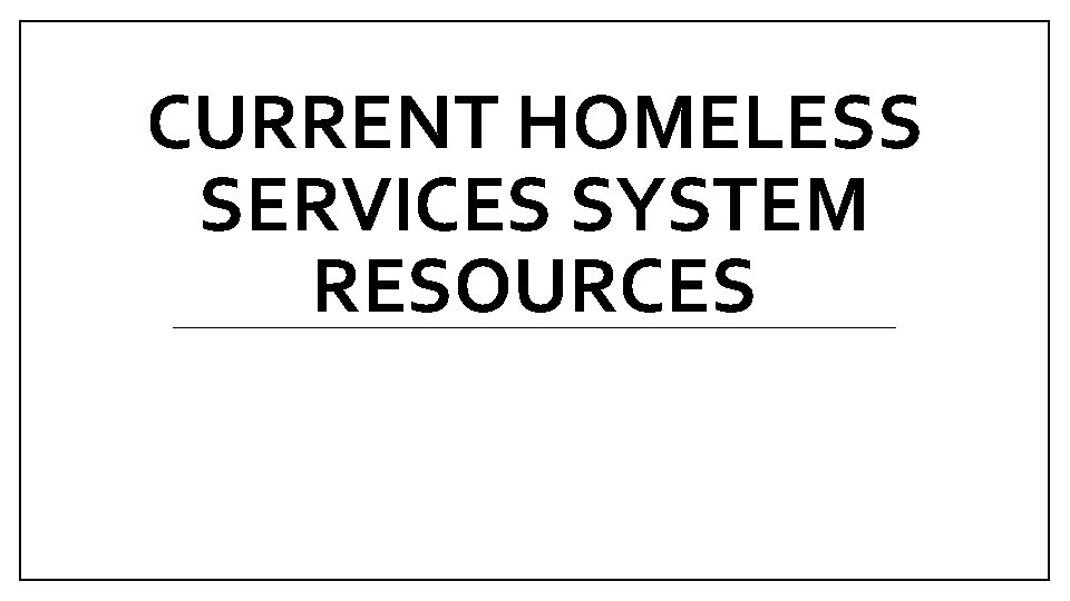 CURRENT HOMELESS SERVICES SYSTEM RESOURCES 